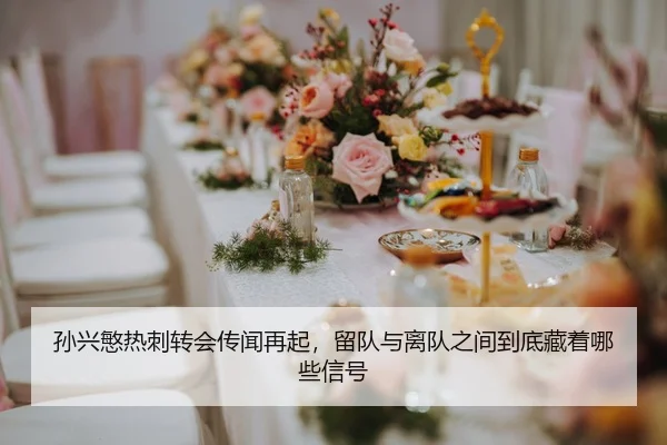 孙兴慜热刺转会传闻再起，留队与离队之间到底藏着哪些信号